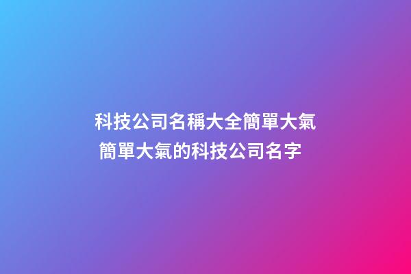 科技公司名稱大全簡單大氣 簡單大氣的科技公司名字